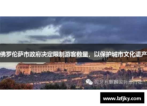 佛罗伦萨市政府决定限制游客数量，以保护城市文化遗产