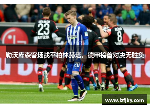 勒沃库森客场战平柏林赫塔，德甲榜首对决无胜负