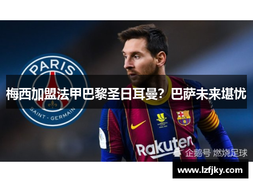 梅西加盟法甲巴黎圣日耳曼？巴萨未来堪忧