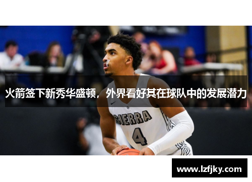 火箭签下新秀华盛顿，外界看好其在球队中的发展潜力