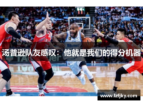 汤普逊队友感叹：他就是我们的得分机器