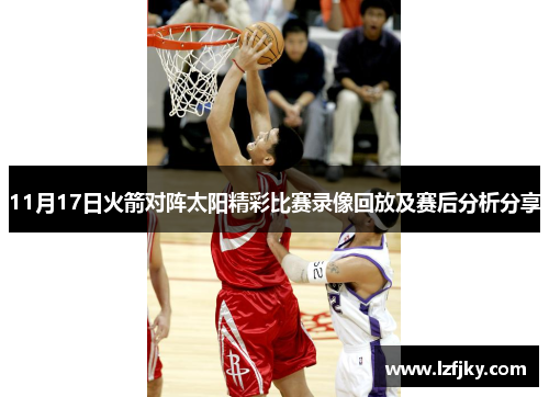 11月17日火箭对阵太阳精彩比赛录像回放及赛后分析分享
