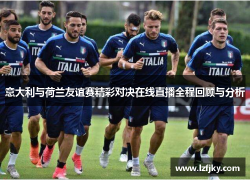 意大利与荷兰友谊赛精彩对决在线直播全程回顾与分析