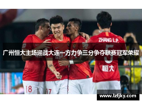 广州恒大主场迎战大连一方力争三分争夺联赛冠军荣耀