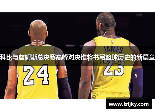 科比与詹姆斯总决赛巅峰对决谁将书写篮球历史的新篇章