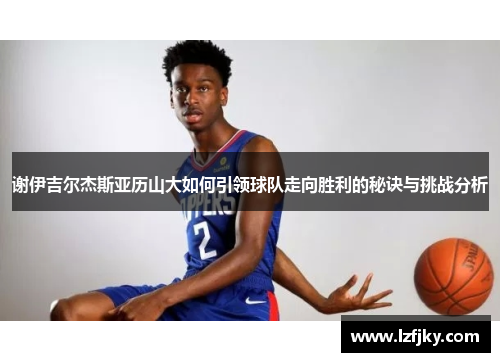谢伊吉尔杰斯亚历山大如何引领球队走向胜利的秘诀与挑战分析